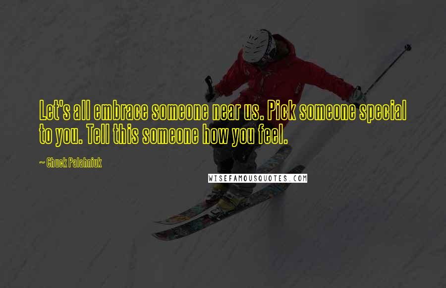 Chuck Palahniuk Quotes: Let's all embrace someone near us. Pick someone special to you. Tell this someone how you feel.