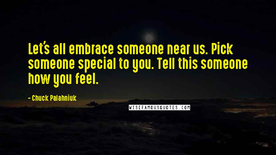 Chuck Palahniuk Quotes: Let's all embrace someone near us. Pick someone special to you. Tell this someone how you feel.