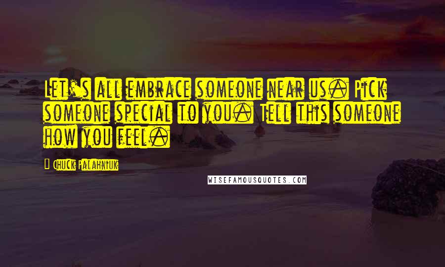 Chuck Palahniuk Quotes: Let's all embrace someone near us. Pick someone special to you. Tell this someone how you feel.