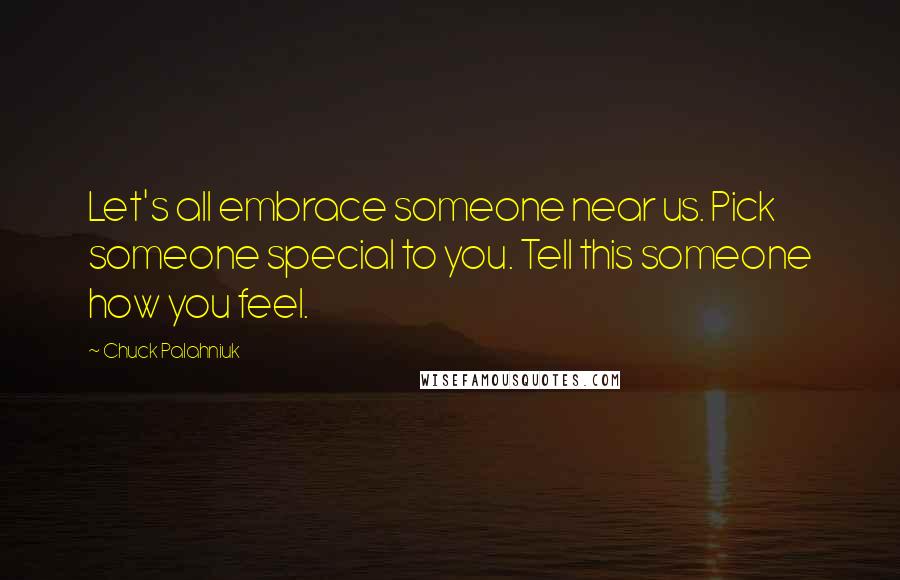 Chuck Palahniuk Quotes: Let's all embrace someone near us. Pick someone special to you. Tell this someone how you feel.