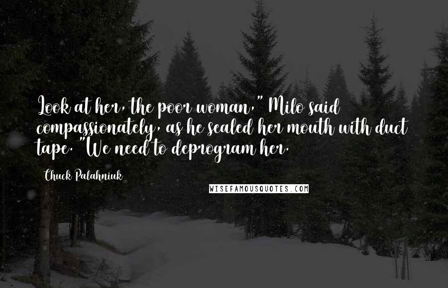 Chuck Palahniuk Quotes: Look at her, the poor woman," Milo said compassionately, as he sealed her mouth with duct tape. "We need to deprogram her.