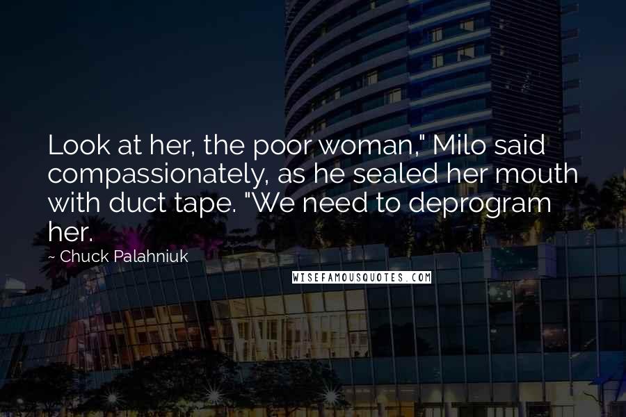 Chuck Palahniuk Quotes: Look at her, the poor woman," Milo said compassionately, as he sealed her mouth with duct tape. "We need to deprogram her.