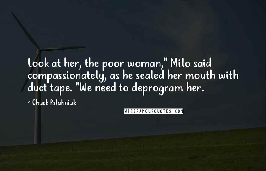 Chuck Palahniuk Quotes: Look at her, the poor woman," Milo said compassionately, as he sealed her mouth with duct tape. "We need to deprogram her.