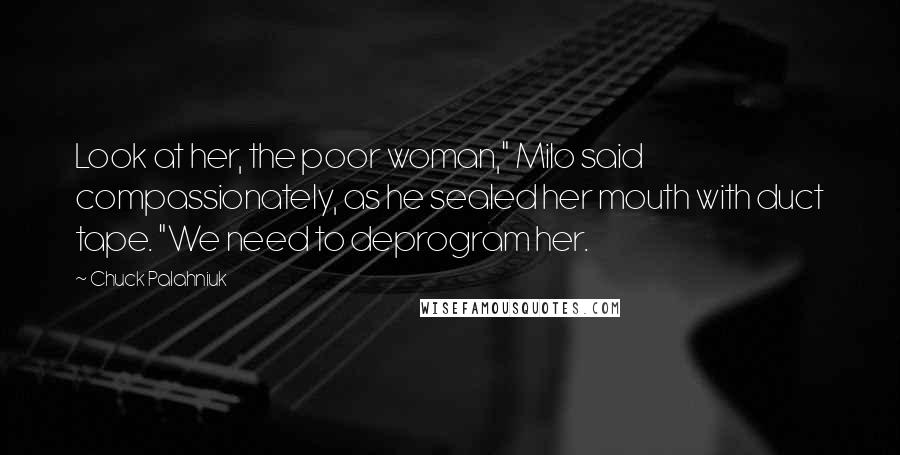 Chuck Palahniuk Quotes: Look at her, the poor woman," Milo said compassionately, as he sealed her mouth with duct tape. "We need to deprogram her.