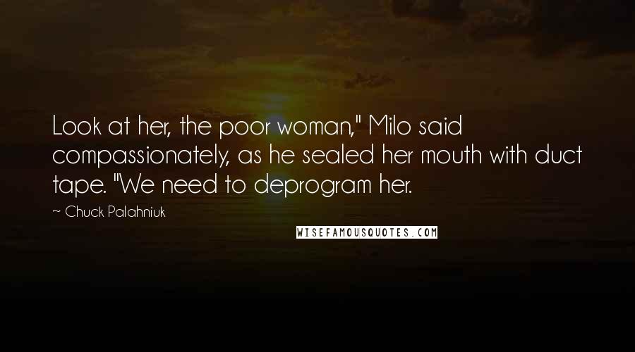 Chuck Palahniuk Quotes: Look at her, the poor woman," Milo said compassionately, as he sealed her mouth with duct tape. "We need to deprogram her.