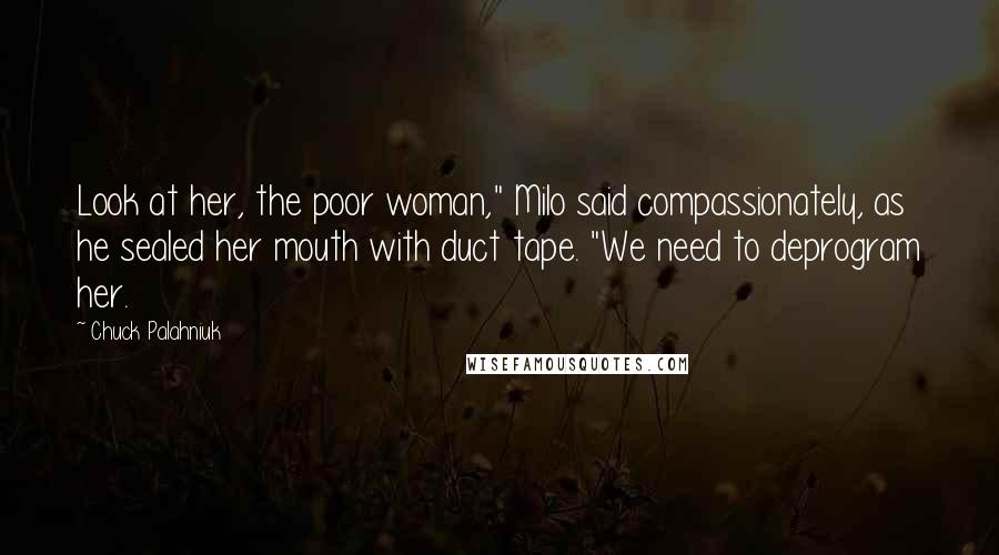 Chuck Palahniuk Quotes: Look at her, the poor woman," Milo said compassionately, as he sealed her mouth with duct tape. "We need to deprogram her.