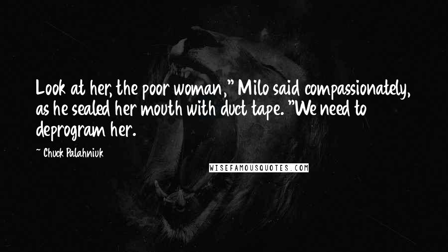 Chuck Palahniuk Quotes: Look at her, the poor woman," Milo said compassionately, as he sealed her mouth with duct tape. "We need to deprogram her.