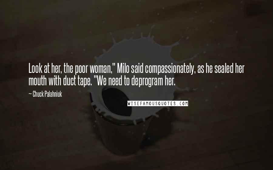 Chuck Palahniuk Quotes: Look at her, the poor woman," Milo said compassionately, as he sealed her mouth with duct tape. "We need to deprogram her.
