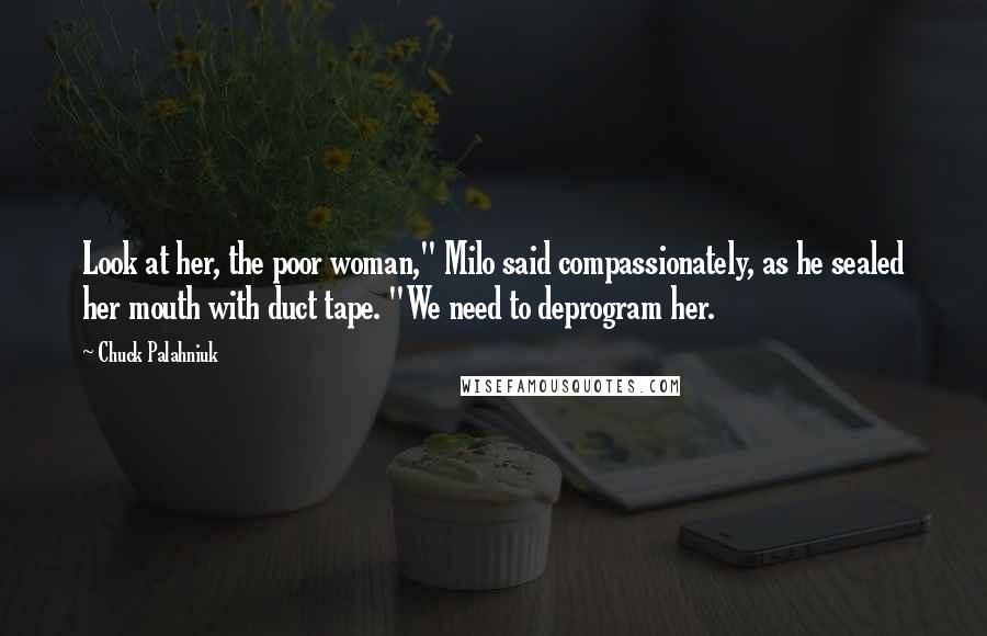 Chuck Palahniuk Quotes: Look at her, the poor woman," Milo said compassionately, as he sealed her mouth with duct tape. "We need to deprogram her.