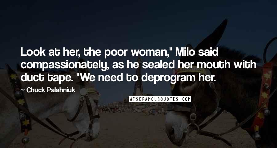 Chuck Palahniuk Quotes: Look at her, the poor woman," Milo said compassionately, as he sealed her mouth with duct tape. "We need to deprogram her.