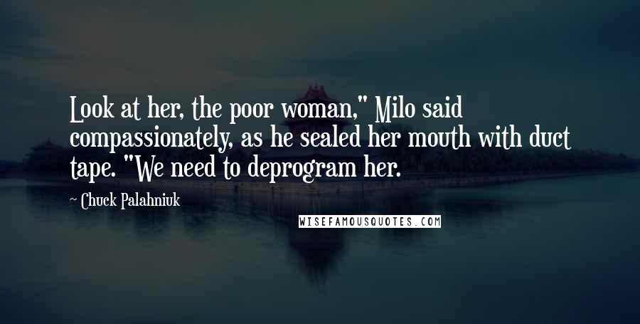 Chuck Palahniuk Quotes: Look at her, the poor woman," Milo said compassionately, as he sealed her mouth with duct tape. "We need to deprogram her.