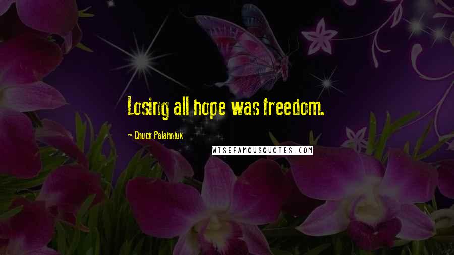 Chuck Palahniuk Quotes: Losing all hope was freedom.