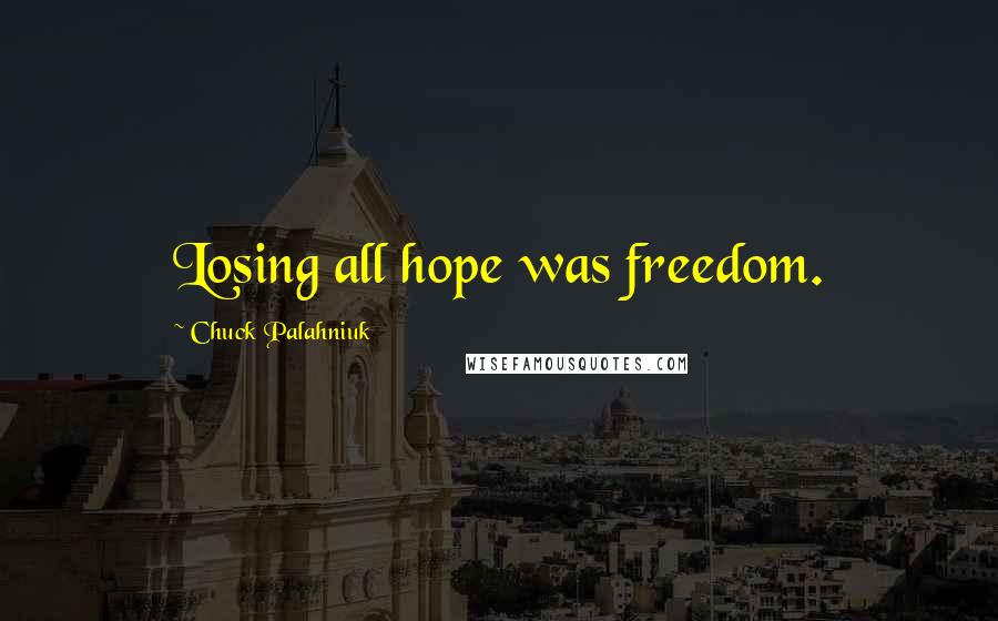 Chuck Palahniuk Quotes: Losing all hope was freedom.