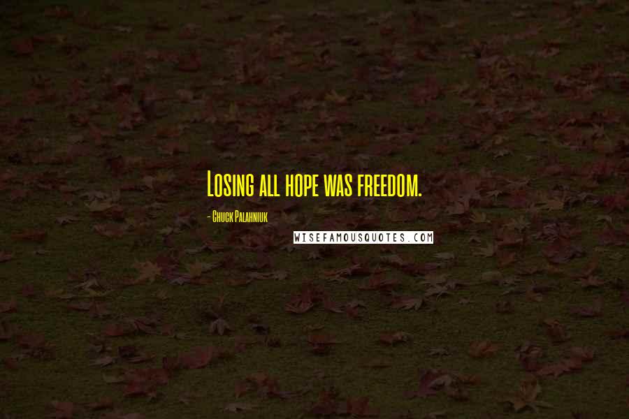 Chuck Palahniuk Quotes: Losing all hope was freedom.