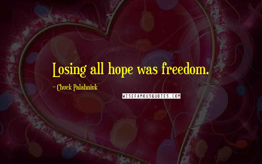 Chuck Palahniuk Quotes: Losing all hope was freedom.