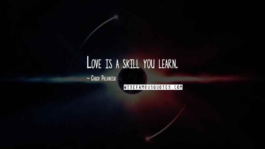 Chuck Palahniuk Quotes: Love is a skill you learn.