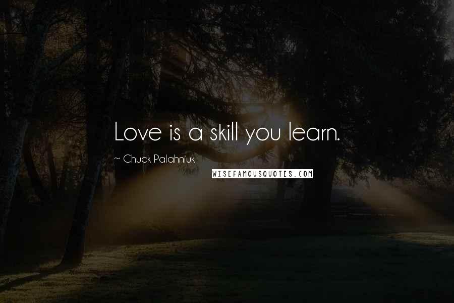 Chuck Palahniuk Quotes: Love is a skill you learn.