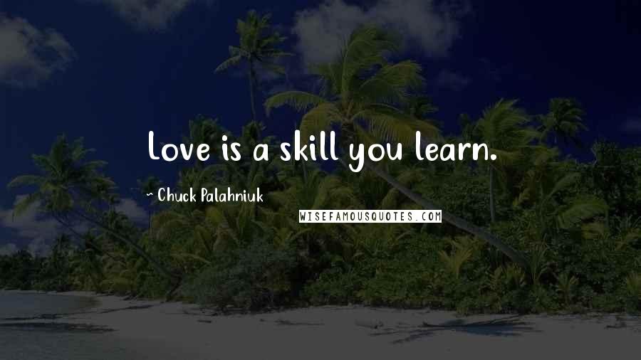 Chuck Palahniuk Quotes: Love is a skill you learn.