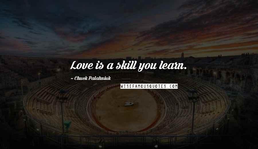 Chuck Palahniuk Quotes: Love is a skill you learn.