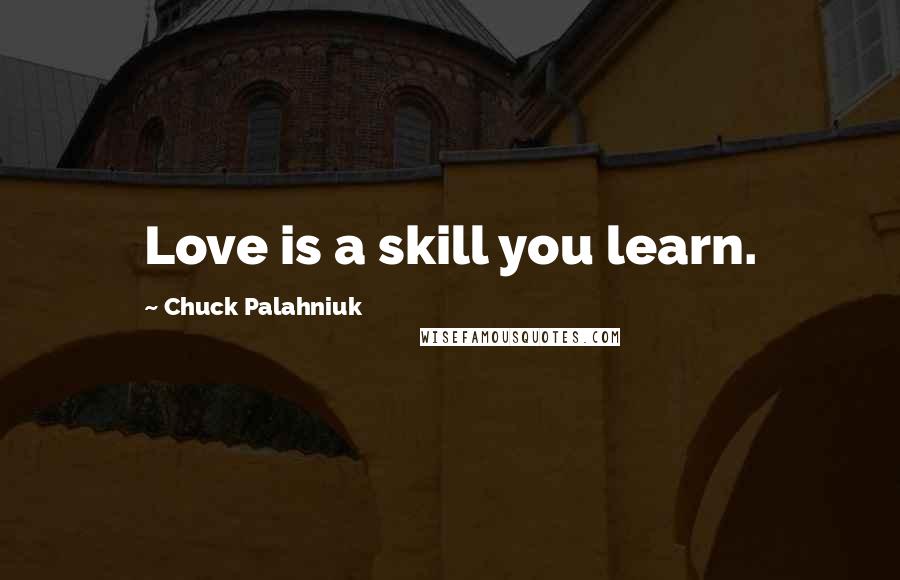 Chuck Palahniuk Quotes: Love is a skill you learn.