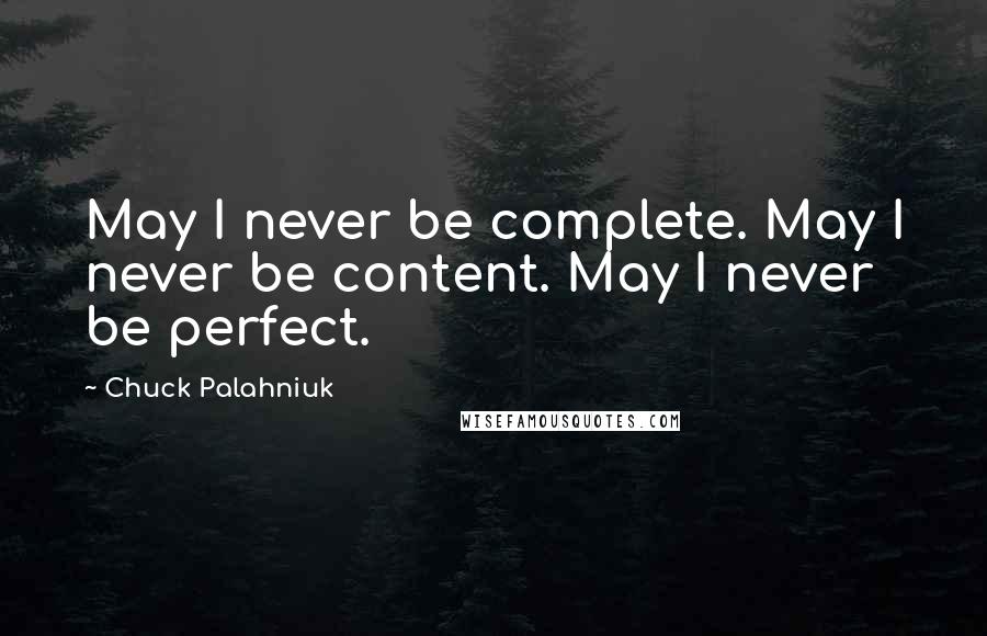 Chuck Palahniuk Quotes: May I never be complete. May I never be content. May I never be perfect.
