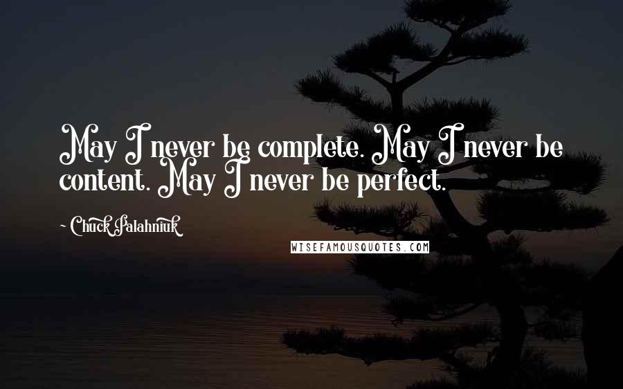 Chuck Palahniuk Quotes: May I never be complete. May I never be content. May I never be perfect.
