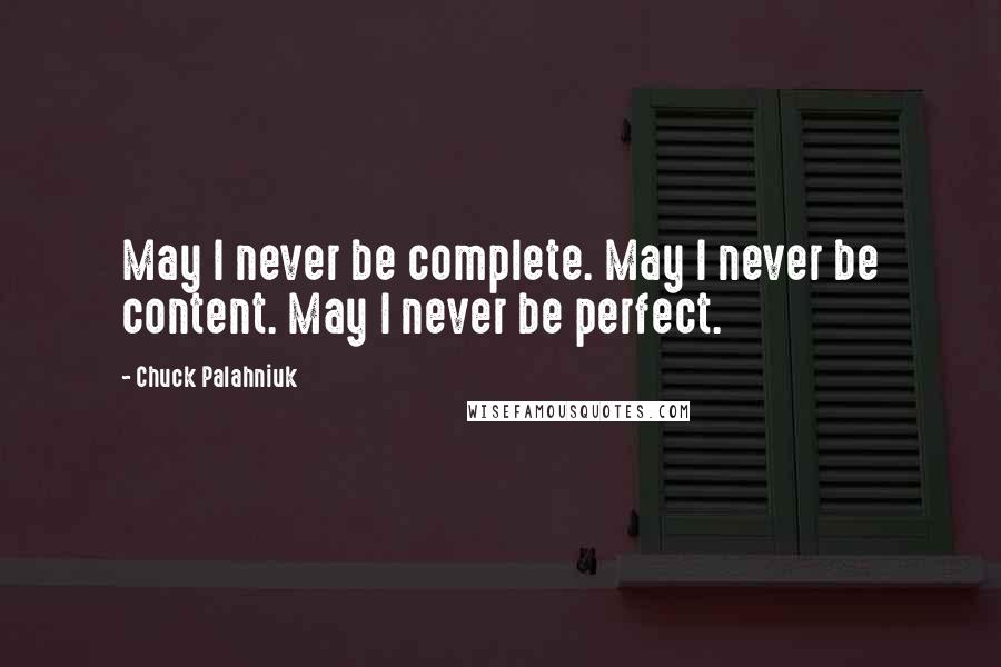 Chuck Palahniuk Quotes: May I never be complete. May I never be content. May I never be perfect.