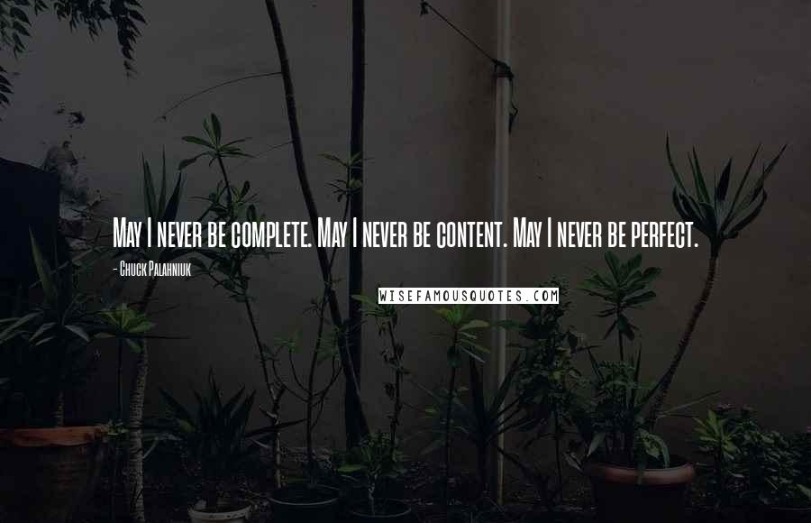 Chuck Palahniuk Quotes: May I never be complete. May I never be content. May I never be perfect.