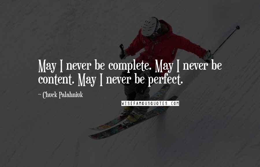 Chuck Palahniuk Quotes: May I never be complete. May I never be content. May I never be perfect.