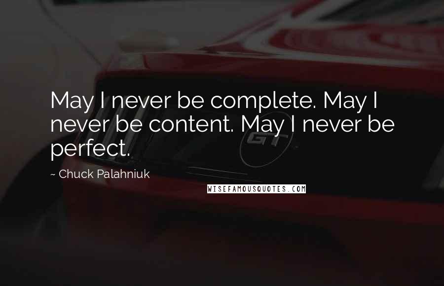 Chuck Palahniuk Quotes: May I never be complete. May I never be content. May I never be perfect.