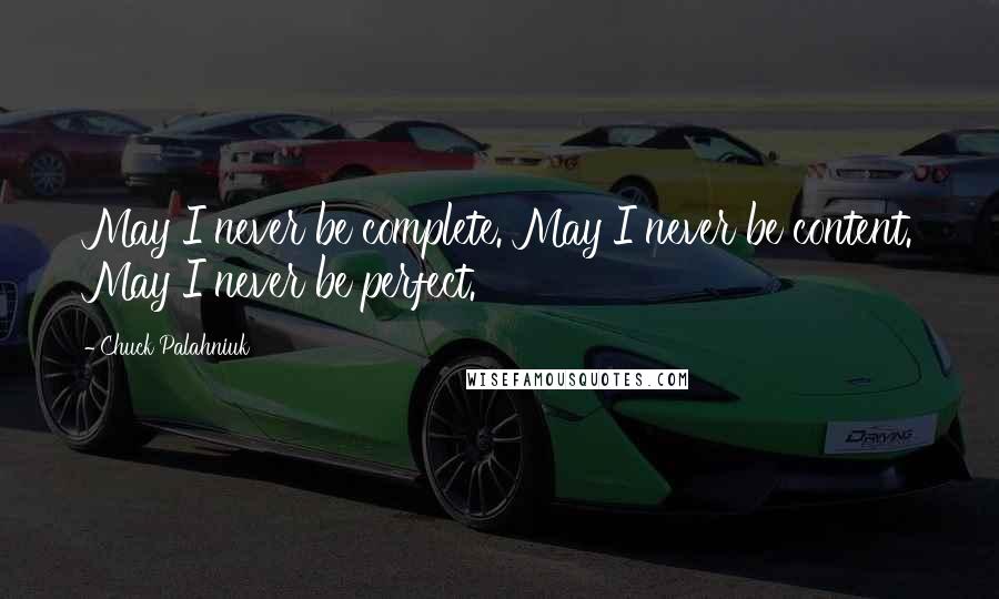 Chuck Palahniuk Quotes: May I never be complete. May I never be content. May I never be perfect.
