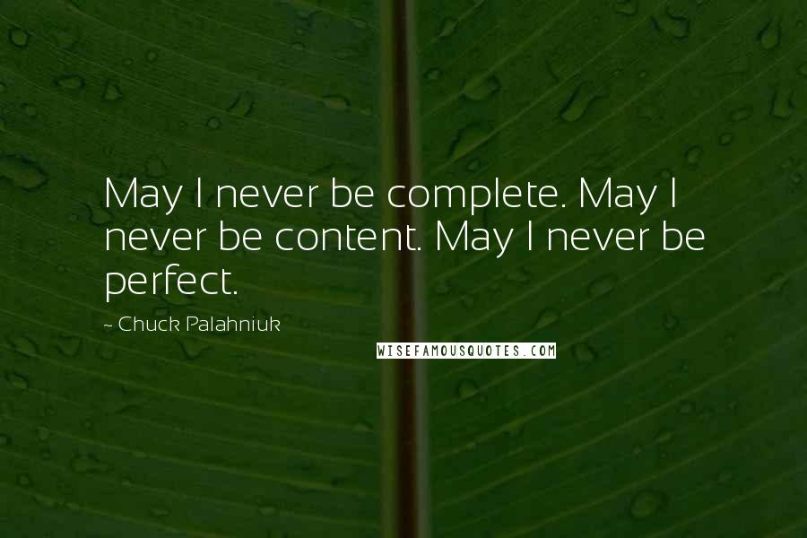 Chuck Palahniuk Quotes: May I never be complete. May I never be content. May I never be perfect.