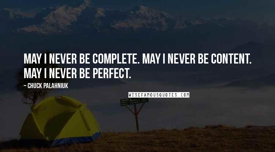 Chuck Palahniuk Quotes: May I never be complete. May I never be content. May I never be perfect.