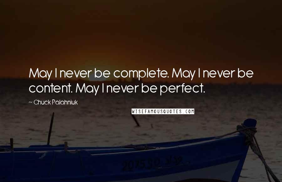 Chuck Palahniuk Quotes: May I never be complete. May I never be content. May I never be perfect.