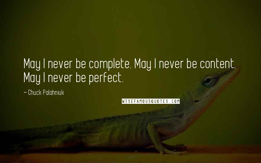 Chuck Palahniuk Quotes: May I never be complete. May I never be content. May I never be perfect.