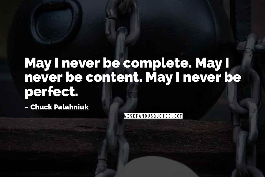 Chuck Palahniuk Quotes: May I never be complete. May I never be content. May I never be perfect.