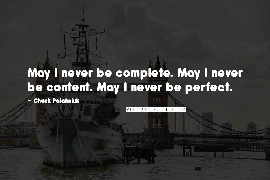 Chuck Palahniuk Quotes: May I never be complete. May I never be content. May I never be perfect.