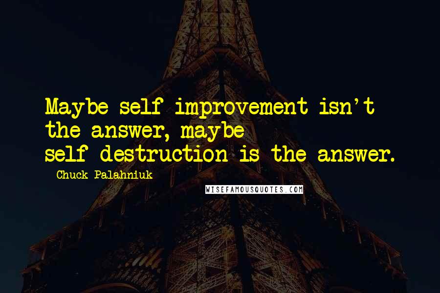 Chuck Palahniuk Quotes: Maybe self-improvement isn't the answer, maybe self-destruction is the answer.