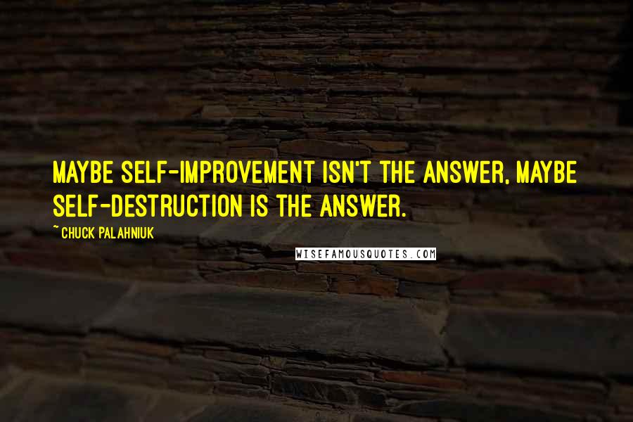 Chuck Palahniuk Quotes: Maybe self-improvement isn't the answer, maybe self-destruction is the answer.