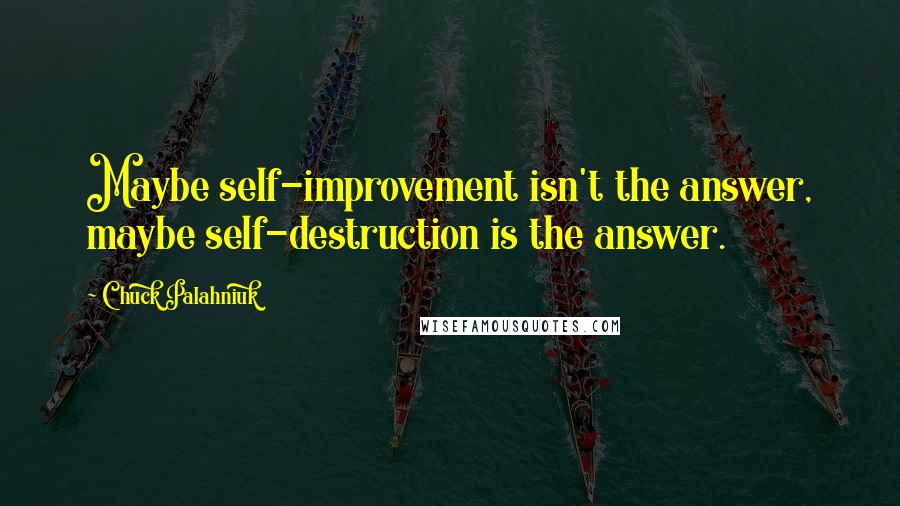 Chuck Palahniuk Quotes: Maybe self-improvement isn't the answer, maybe self-destruction is the answer.