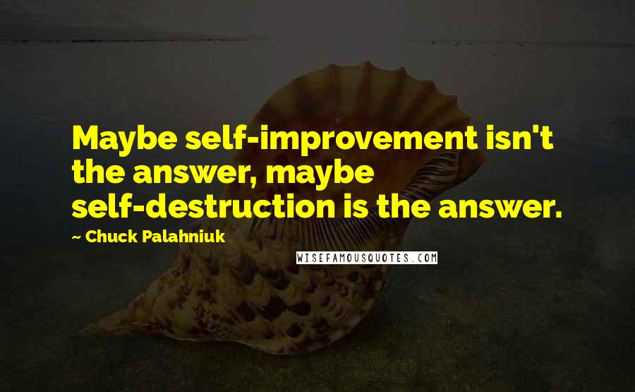 Chuck Palahniuk Quotes: Maybe self-improvement isn't the answer, maybe self-destruction is the answer.