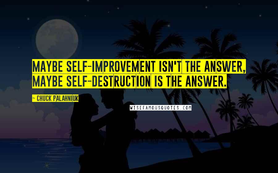 Chuck Palahniuk Quotes: Maybe self-improvement isn't the answer, maybe self-destruction is the answer.