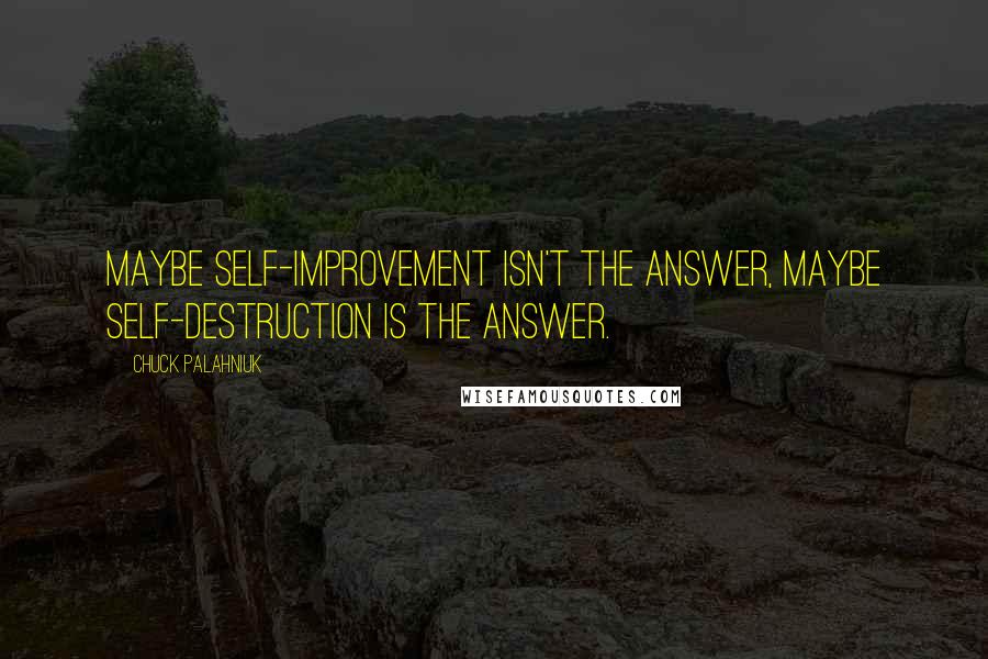 Chuck Palahniuk Quotes: Maybe self-improvement isn't the answer, maybe self-destruction is the answer.