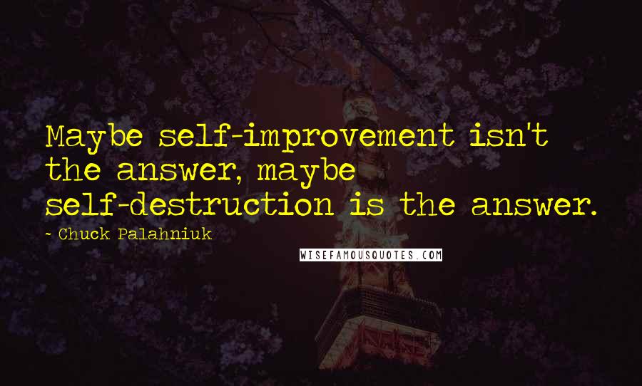 Chuck Palahniuk Quotes: Maybe self-improvement isn't the answer, maybe self-destruction is the answer.