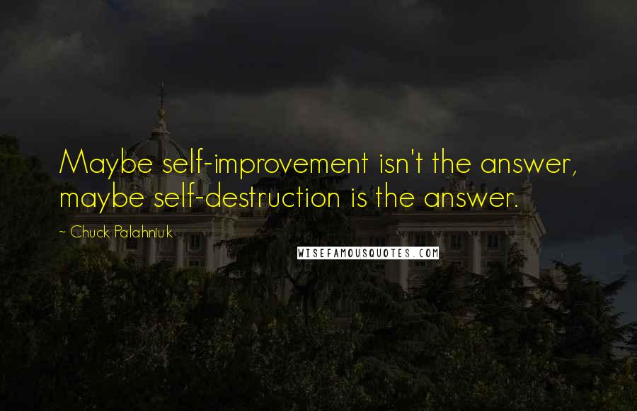 Chuck Palahniuk Quotes: Maybe self-improvement isn't the answer, maybe self-destruction is the answer.