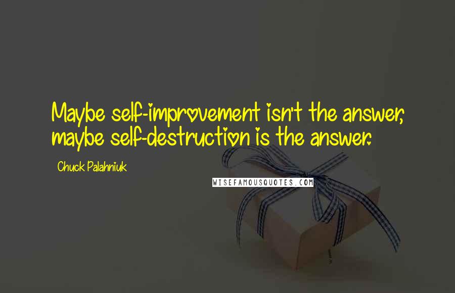 Chuck Palahniuk Quotes: Maybe self-improvement isn't the answer, maybe self-destruction is the answer.