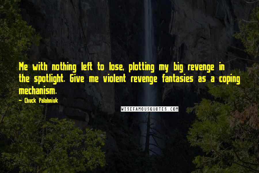 Chuck Palahniuk Quotes: Me with nothing left to lose, plotting my big revenge in the spotlight. Give me violent revenge fantasies as a coping mechanism.