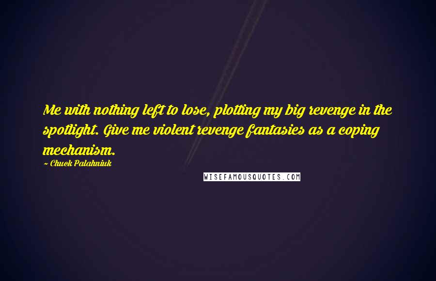 Chuck Palahniuk Quotes: Me with nothing left to lose, plotting my big revenge in the spotlight. Give me violent revenge fantasies as a coping mechanism.