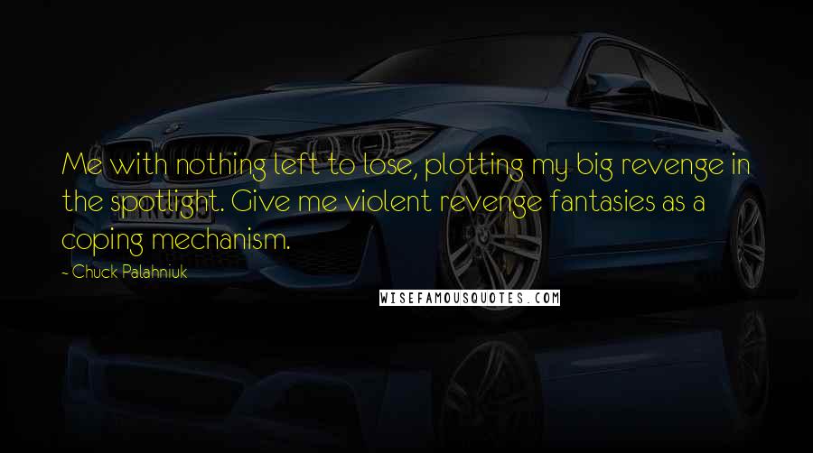 Chuck Palahniuk Quotes: Me with nothing left to lose, plotting my big revenge in the spotlight. Give me violent revenge fantasies as a coping mechanism.