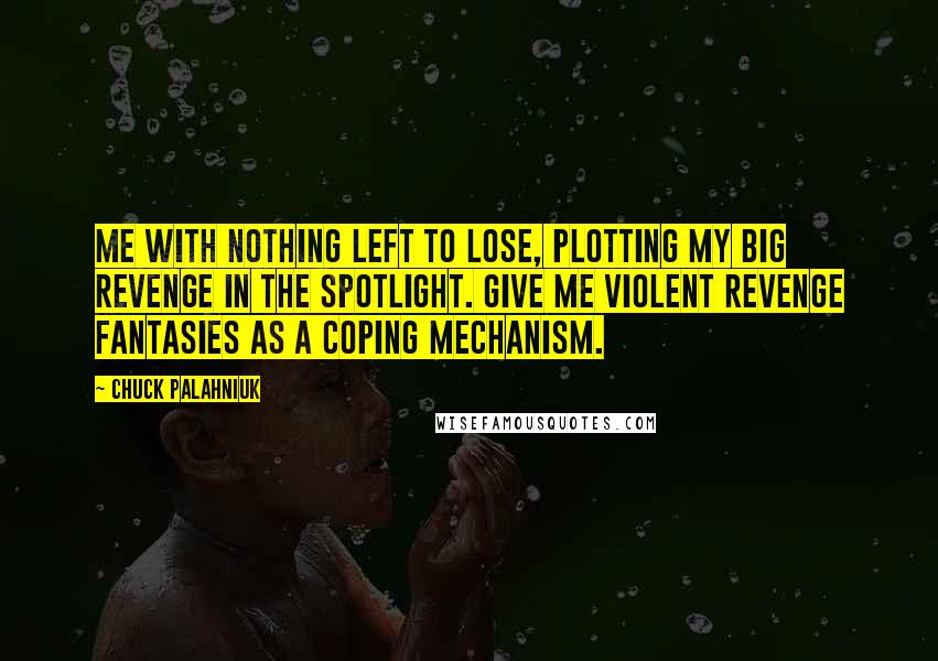 Chuck Palahniuk Quotes: Me with nothing left to lose, plotting my big revenge in the spotlight. Give me violent revenge fantasies as a coping mechanism.